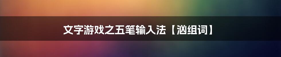 文字游戏之五笔输入法【汹组词】