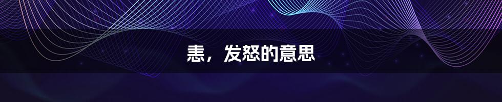 恚，发怒的意思
