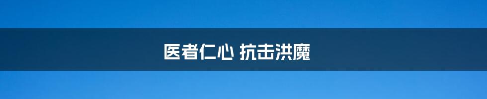 医者仁心 抗击洪魔