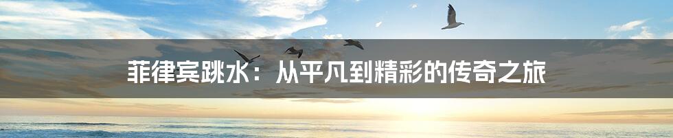 菲律宾跳水:从平凡到精彩的传奇之旅