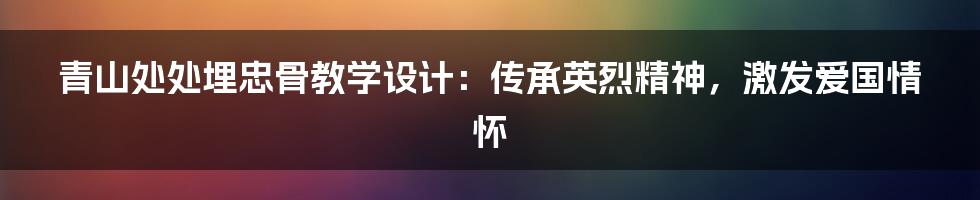 青山处处埋忠骨教学设计：传承英烈精神，激发爱国情怀