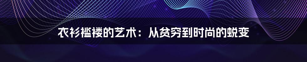衣衫褴褛的艺术：从贫穷到时尚的蜕变