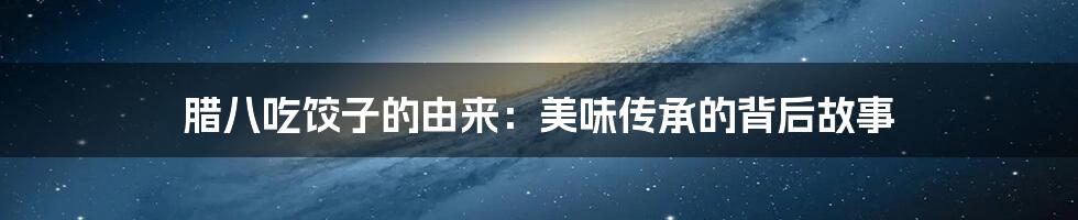 腊八吃饺子的由来:美味传承的背后故事