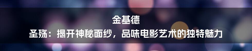 金基德 圣殇：揭开神秘面纱，品味电影艺术的独特魅力