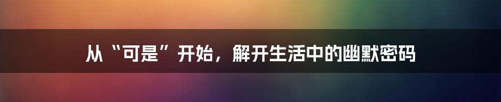 从“可是”开始,解开生活中的幽默密码