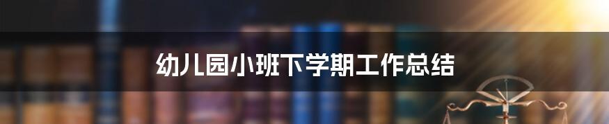幼儿园小班下学期工作总结