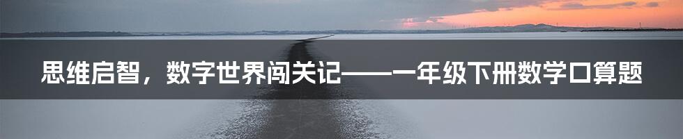 思维启智,数字世界闯关记——一年级下册数学口算题
