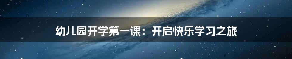 幼儿园开学第一课：开启快乐学习之旅