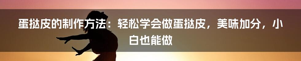 蛋挞皮的制作方法:轻松学会做蛋挞皮,美味加分,小白也能做