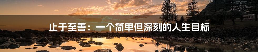 止于至善:一个简单但深刻的人生目标