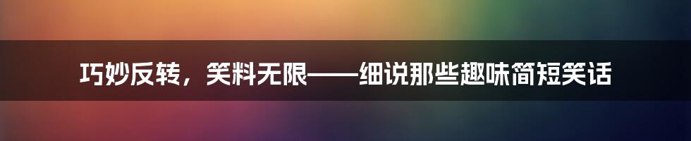 巧妙反转，笑料无限——细说那些趣味简短笑话