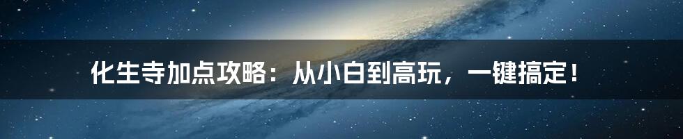 化生寺加点攻略：从小白到高玩，一键搞定！