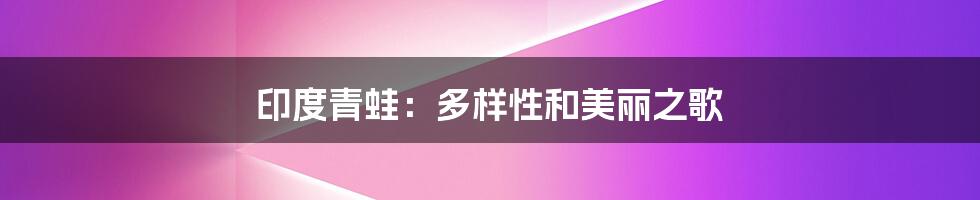 印度青蛙：多样性和美丽之歌