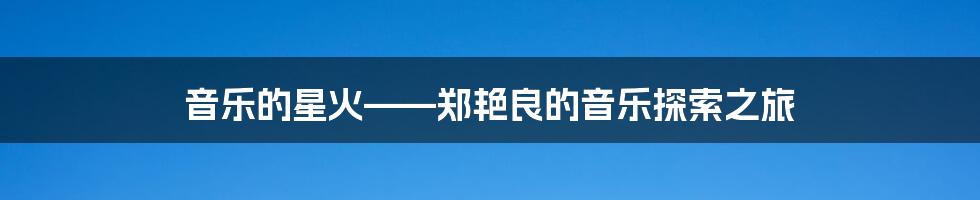 音乐的星火——郑艳良的音乐探索之旅