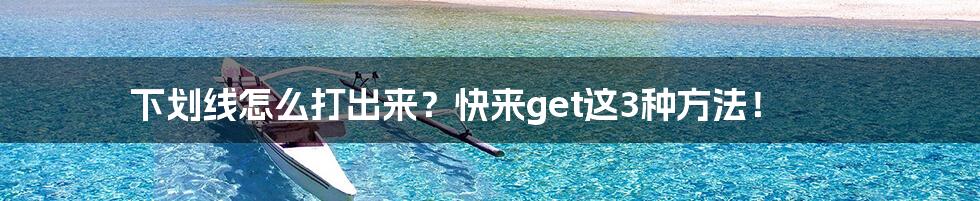 下划线怎么打出来?快来get这3种方法!