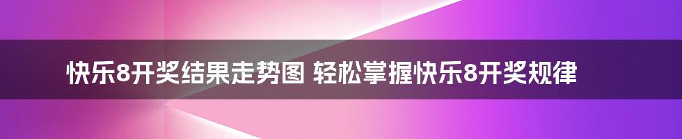 快乐8开奖结果走势图 轻松掌握快乐8开奖规律