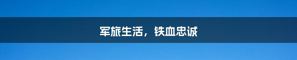 军旅生活,铁血忠诚