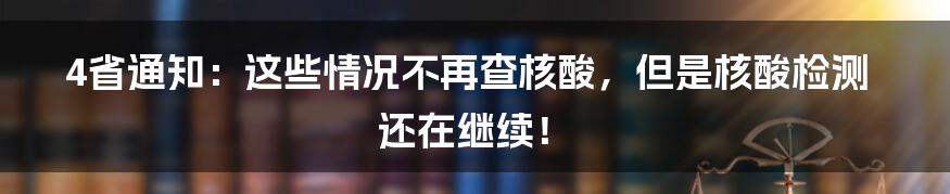 4省通知：这些情况不再查核酸，但是核酸检测还在继续！