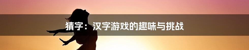 猜字：汉字游戏的趣味与挑战