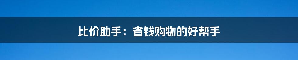 比价助手:省钱购物的好帮手