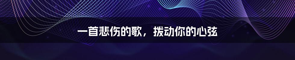 一首悲伤的歌,拨动你的心弦