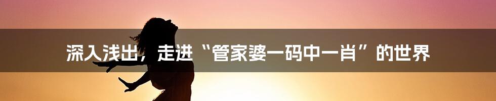 深入浅出，走进“管家婆一码中一肖”的世界