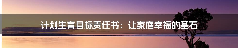 计划生育目标责任书:让家庭幸福的基石