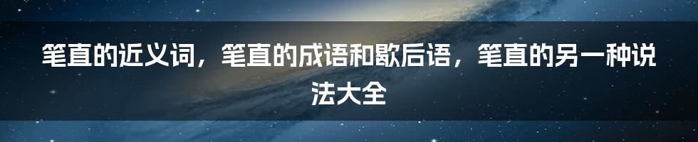 笔直的近义词,笔直的成语和歇后语,笔直的另一种说法大全