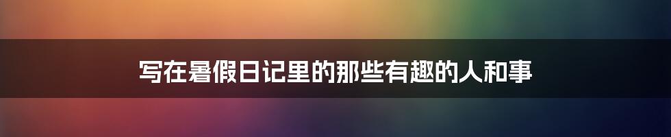 写在暑假日记里的那些有趣的人和事