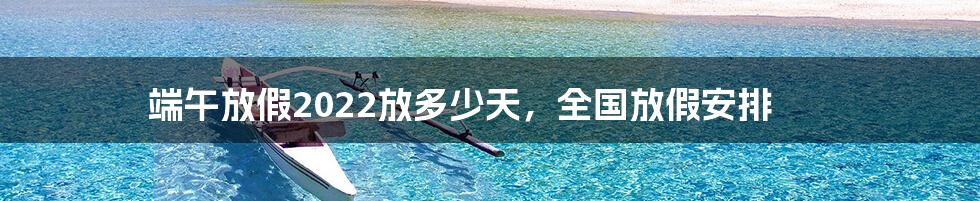 端午放假2022放多少天,全国放假安排