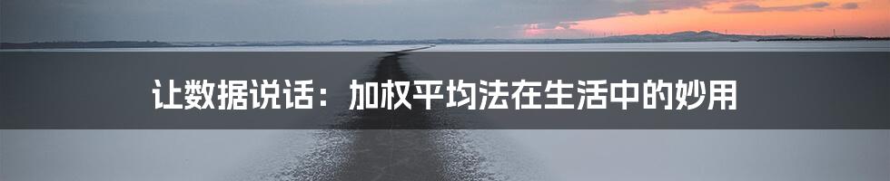 让数据说话：加权平均法在生活中的妙用