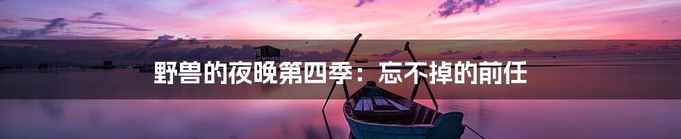 野兽的夜晚第四季:忘不掉的前任
