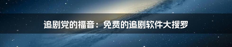 追剧党的福音:免费的追剧软件大搜罗