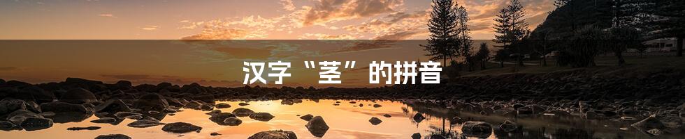 汉字“茎”的拼音