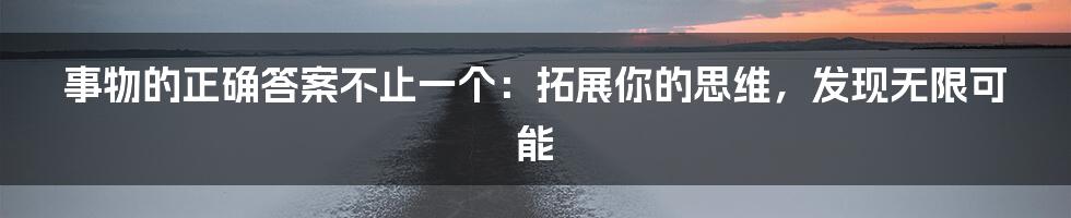 事物的正确答案不止一个：拓展你的思维，发现无限可能