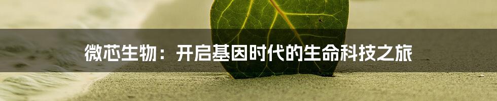 微芯生物：开启基因时代的生命科技之旅