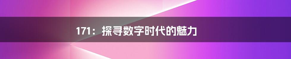 171:探寻数字时代的魅力