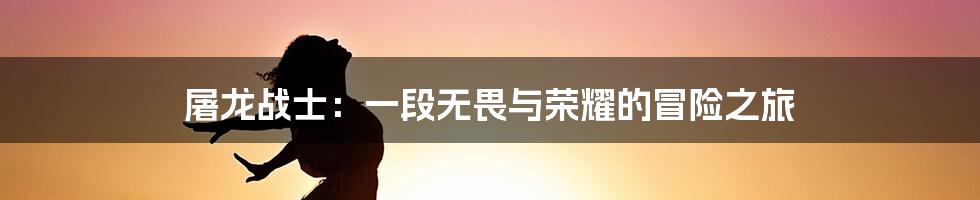 屠龙战士:一段无畏与荣耀的冒险之旅