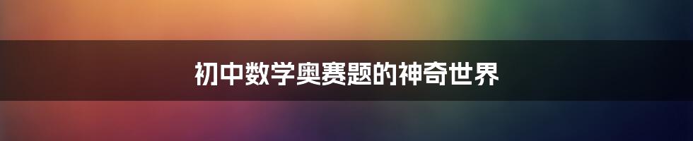 初中数学奥赛题的神奇世界