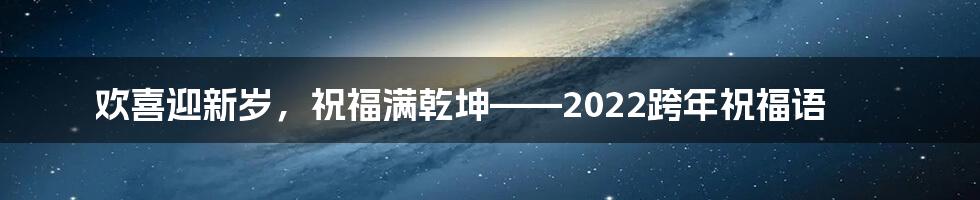 欢喜迎新岁,祝福满乾坤——2022跨年祝福语