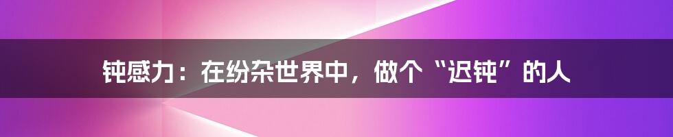 钝感力:在纷杂世界中,做个“迟钝”的人