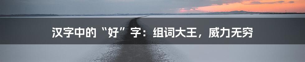 汉字中的“好”字：组词大王，威力无穷