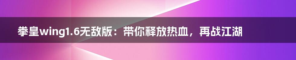 拳皇wing1.6无敌版：带你释放热血，再战江湖