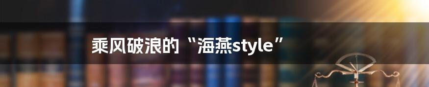 乘风破浪的“海燕style”