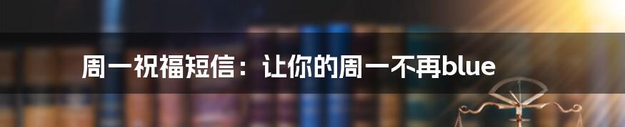 周一祝福短信:让你的周一不再blue