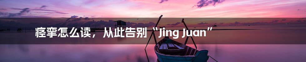 痉挛怎么读，从此告别“Jing Juan”