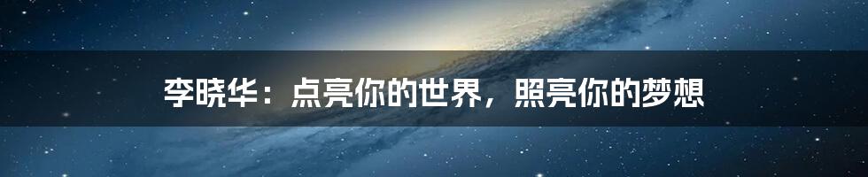 李晓华：点亮你的世界，照亮你的梦想