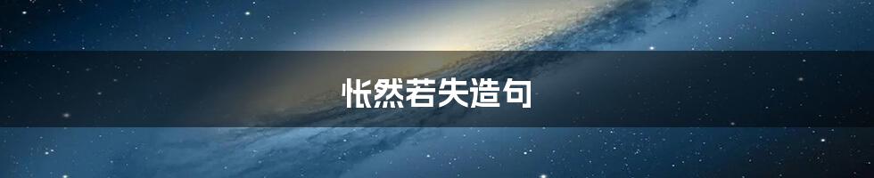 怅然若失造句