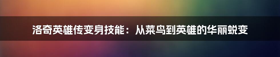 洛奇英雄传变身技能：从菜鸟到英雄的华丽蜕变