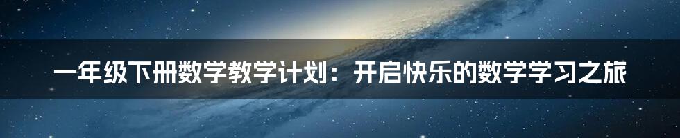 一年级下册数学教学计划:开启快乐的数学学习之旅